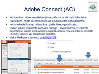 Adobe Connect (AC)
• Monipuolinen videoneuvotteluohjelma, jolla voi tehdä myös tallenteita.
• Maksullinen, mutta käytössä ...