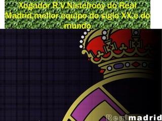 Xogador R.V.Nistelrooy do Real Madrid,mellor equipo do siglo XX,e do mundo 