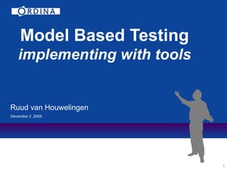 1
Model Based Testing
implementing with tools
Ruud van Houwelingen
December 2 ,2009
 