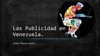 Las Publicidad en 
Venezuela. 
Autor: Marian López. 
 
