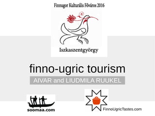 finno-ugric tourism
AIVAR and LJUDMILA RUUKEL
FinnoUgricTastes.com
 