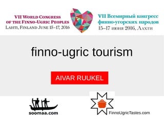finno-ugric tourism
AIVAR RUUKEL
FinnoUgricTastes.com
 