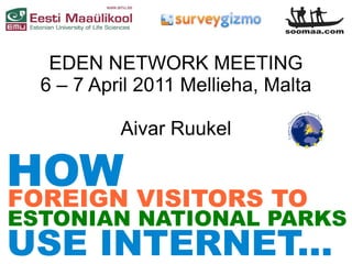 EDEN NETWORK MEETING
  6 – 7 April 2011 Mellieha, Malta

           Aivar Ruukel

HOW VISITORS TO
FOREIGN
ESTONIAN NATIONAL PARKS
USE INTERNET...
 