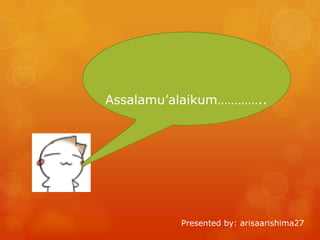 Assalamu’alaikum…………..

Presented by: arisaarishima27

 