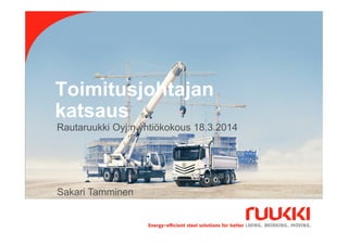 Toimitusjohtajan
katsaus
18.3.2014
Sakari Tamminen
1
Sakari Tamminen
Rautaruukki Oyj:n yhtiökokous 18.3.2014
 