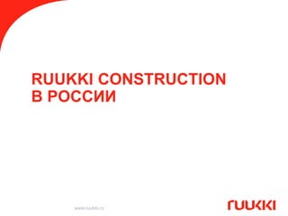 RUUKKI CONSTRUCTION
В РОССИИ




    www.ruukki.ru
 