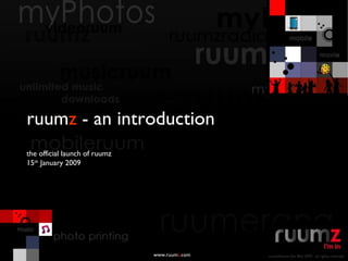 ruum z  - an introduction www.ruum z .com the official launch of ruumz 15 th  January 2009 