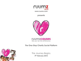 The One-Stop Charity Social Platform
The Journey Begins
4th February 2010
.
www.ruumz.com
presents
 