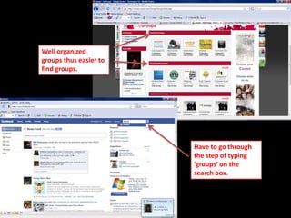 Well organized
groups thus easier to
find groups.
Have to go through
the step of typing
‘groups’ on the
search box.
 