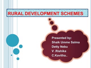 RURAL DEVELOPMENT SCHEMES
Presented by:
Shaik Umme Salma
Detty Nebu
V .Rishika
C.Kavitha..
 