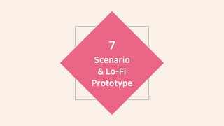7
Scenario
& Lo-Fi
Prototype
 