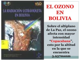 EL OZONO EN BOLIVIASobre el altiplano de La Paz, el ozono afecta con mayor intensidad “Copacabana”, esto por la altitud en la que se encuentra 3,937msnm