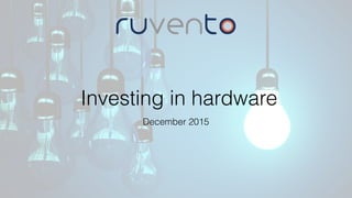 Investing in hardware
December 2015
 