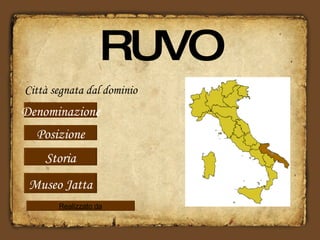 RUVO Città segnata dal dominio romano… Posizione Storia Denominazione Museo Jatta Realizzato da 