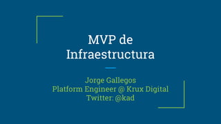 MVP de
Infraestructura
Jorge Gallegos
Platform Engineer @ Krux Digital
Twitter: @kad
 