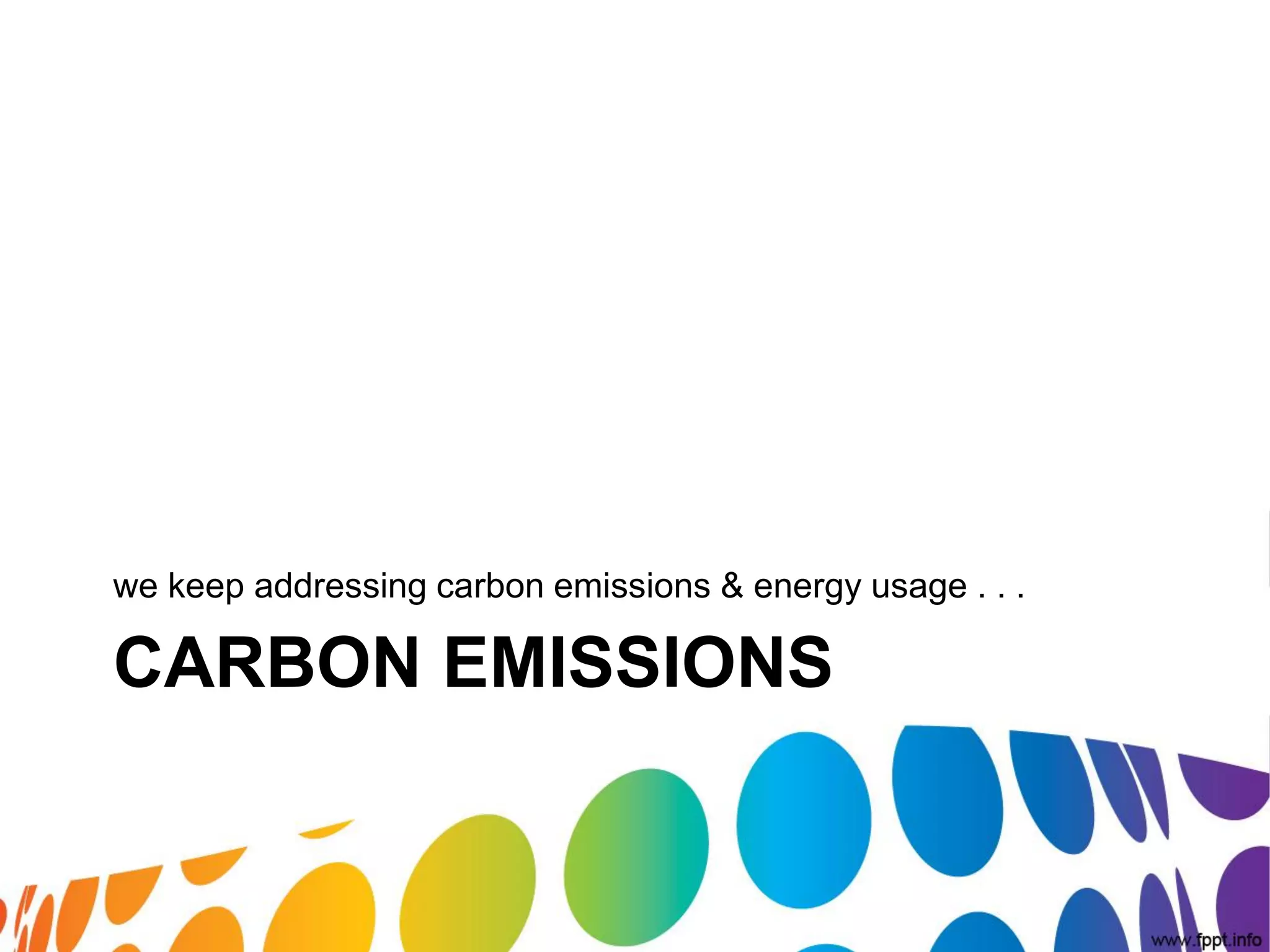 we keep addressing carbon emissions & energy usage . . .

CARBON EMISSIONS
 