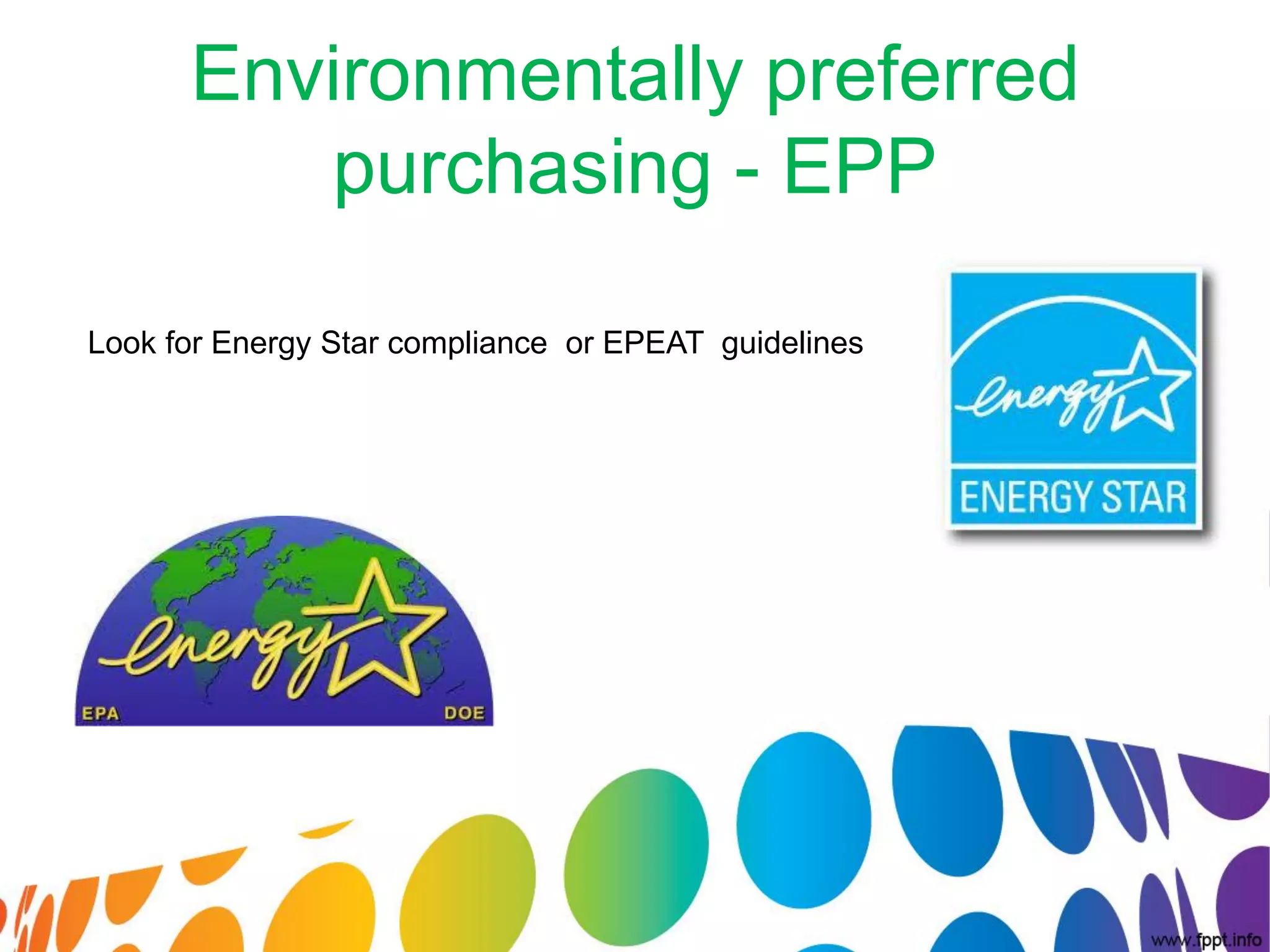 Environmentally preferred
         purchasing - EPP

Look for Energy Star compliance or EPEAT guidelines
 