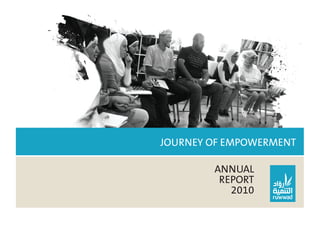 Ruwwad annual report 2010   1




JOURNEY OF EMPOWERMENT

        ANNUAL
         REPORT
           2010
 