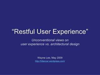 “Restful User Experience”
         Unconventional views on
  user experience vs. architectural design



             Wayne Lee, May 2009
           http://trilancer.wordpress.com/
 