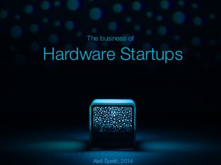 The business of 
Hardware Startups 
Aleš Špetič, 2014 
 