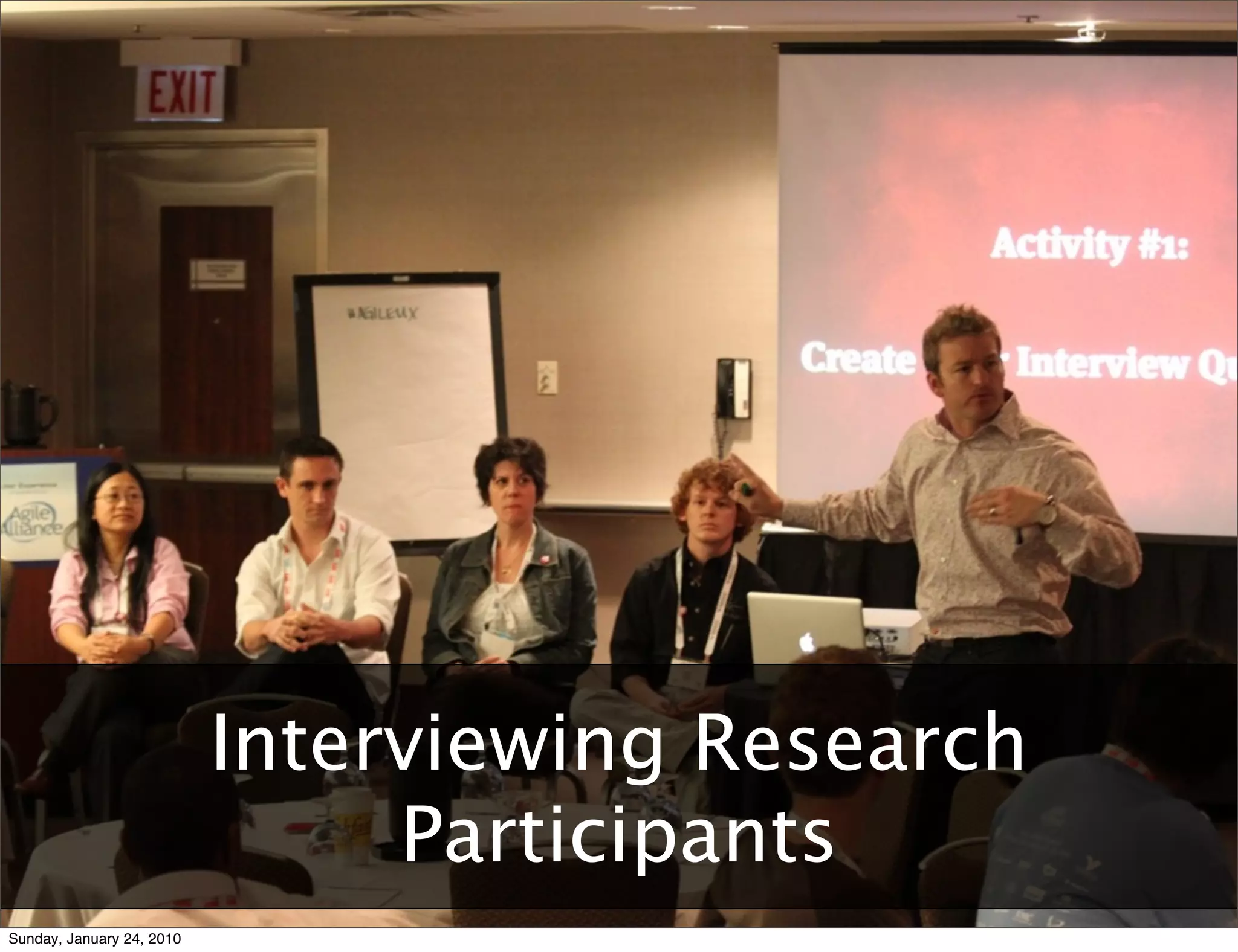 Agile	
  User	
  Experience:	
  Two	
  Tales	
  and	
  a	
  Conversa9on	
  	
  	
  	
  	
  	
  	
  	
  	
  	
  	
  	
  	
  	
  	
  	
  	
  	
  	
  	
  	
  	
  	
  	
  	
  	
  	
  	
  	
  	
  	
  	
  	
  	
  	
  	
  	
  	
  	
  	
  	
  	
  	
  	
  	
  	
  	
  	
  	
  	
  	
  	
  	
  	
  	
  	
  	
  	
  	
  	
  	
  	
  	
  	
  	
  	
  	
  	
  	
  	
  	
  	
  	
  	
  	
  	
  	
  	
  RUX	
  +	
  AgileRichmond	
  –	
  January	
  10,	
  2010




                                                                   Interviewing Research
                                                                        Participants
Sunday, January 24, 2010
 