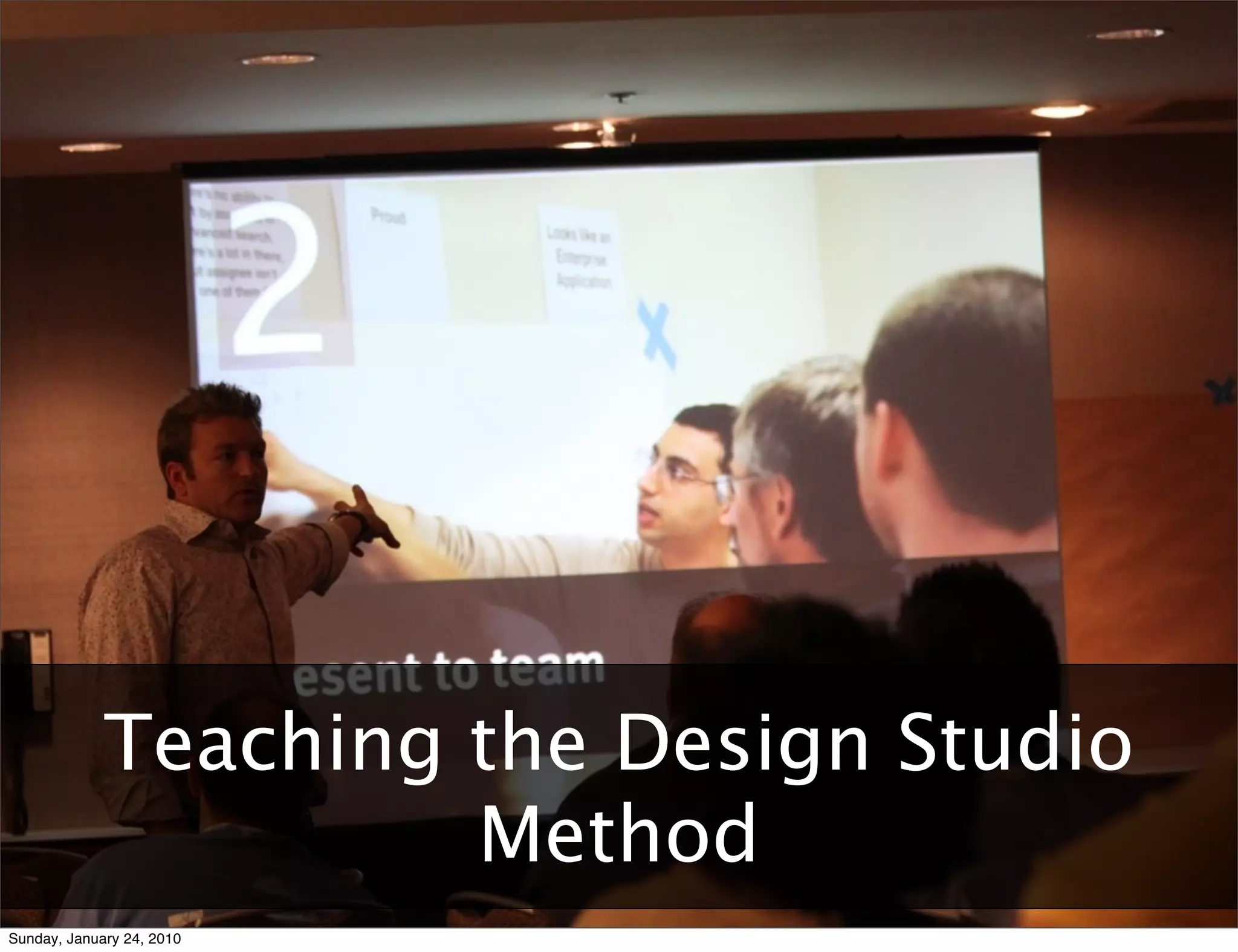 Agile	
  User	
  Experience:	
  Two	
  Tales	
  and	
  a	
  Conversa9on	
  	
  	
  	
  	
  	
  	
  	
  	
  	
  	
  	
  	
  	
  	
  	
  	
  	
  	
  	
  	
  	
  	
  	
  	
  	
  	
  	
  	
  	
  	
  	
  	
  	
  	
  	
  	
  	
  	
  	
  	
  	
  	
  	
  	
  	
  	
  	
  	
  	
  	
  	
  	
  	
  	
  	
  	
  	
  	
  	
  	
  	
  	
  	
  	
  	
  	
  	
  	
  	
  	
  	
  	
  	
  	
  	
  	
  	
  RUX	
  +	
  AgileRichmond	
  –	
  January	
  10,	
  2010




                            Teaching the Design Studio
                                     Method
Sunday, January 24, 2010
 