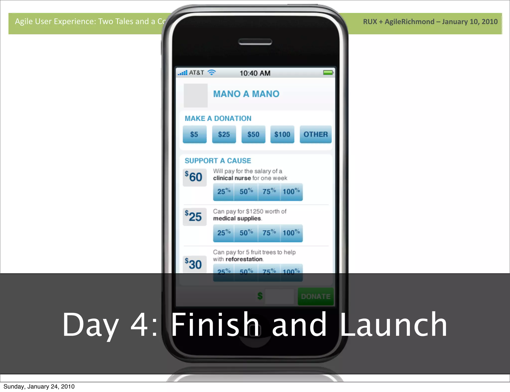 Agile	
  User	
  Experience:	
  Two	
  Tales	
  and	
  a	
  Conversa9on	
  	
  	
  	
  	
  	
  	
  	
  	
  	
  	
  	
  	
  	
  	
  	
  	
  	
  	
  	
  	
  	
  	
  	
  	
  	
  	
  	
  	
  	
  	
  	
  	
  	
  	
  	
  	
  	
  	
  	
  	
  	
  	
  	
  	
  	
  	
  	
  	
  	
  	
  	
  	
  	
  	
  	
  	
  	
  	
  	
  	
  	
  	
  	
  	
  	
  	
  	
  	
  	
  	
  	
  	
  	
  	
  	
  	
  	
  RUX	
  +	
  AgileRichmond	
  –	
  January	
  10,	
  2010




                                             Day 4: Finish and Launch
Sunday, January 24, 2010
 