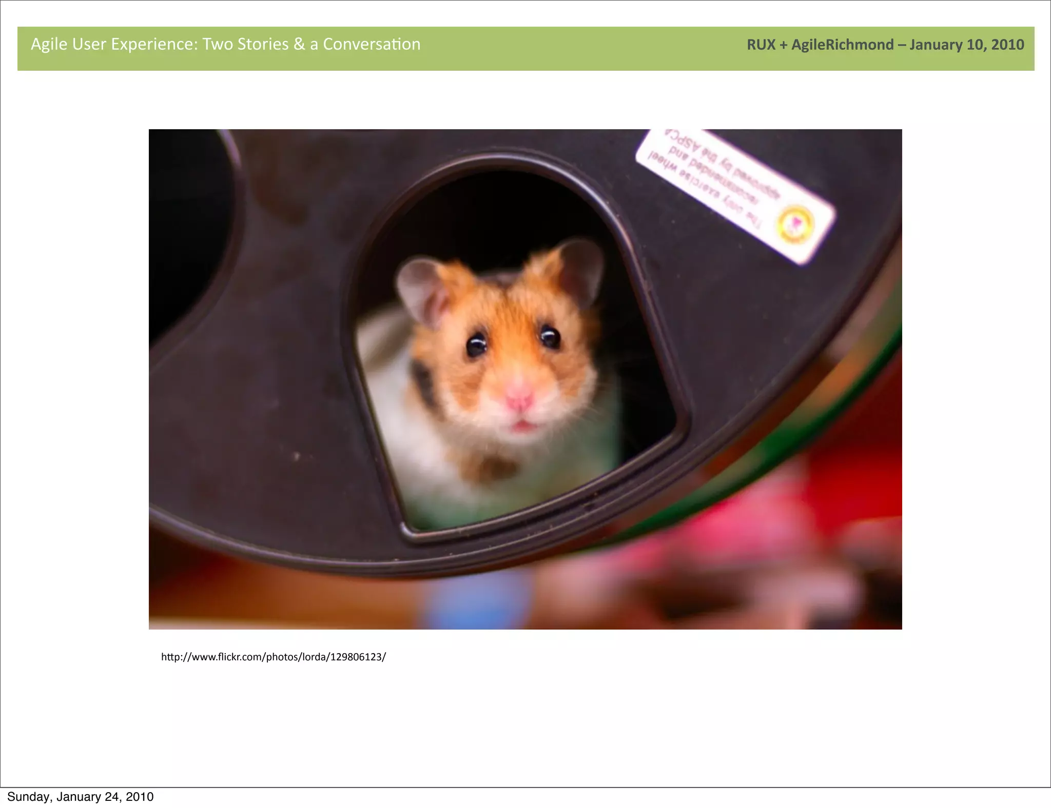 Agile	
  User	
  Experience:	
  Two	
  Stories	
  &	
  a	
  Conversa9on	
  	
  	
  	
  	
  	
  	
  	
  	
  	
  	
  	
  	
  	
  	
  	
  	
  	
  	
  	
  	
  	
  	
  	
  	
  	
  	
  	
  	
  	
  	
  	
  	
  	
  	
  	
  	
  	
  	
  	
  	
  	
  	
  	
  	
  	
  	
  	
  	
  	
  	
  	
  	
  	
  	
  	
  	
  	
  	
  	
  	
  	
  	
  	
  	
  	
  	
  	
  	
  	
  	
  	
  	
  	
  	
  	
  	
  	
  RUX	
  +	
  AgileRichmond	
  –	
  January	
  10,	
  2010




                                     	
  




                                     	
  




                                                            hNp://www.ﬂickr.com/photos/lorda/129806123/




Sunday, January 24, 2010
 