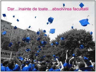 Dar…inainte de toate…absolvirea facultatii 