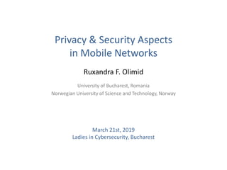 University of Bucharest, Romania
Norwegian University of Science and Technology, Norway
Ruxandra F. Olimid
Privacy & Security Aspects
in Mobile Networks
March 21st, 2019
Ladies in Cybersecurity, Bucharest
 