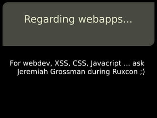 Regarding webapps...



For webdev, XSS, CSS, Javacript ... ask
  Jeremiah Grossman during Ruxcon ;)
 