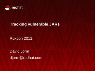 Tracking vulnerable JARs


Ruxcon 2012


David Jorm
djorm@redhat.com
 