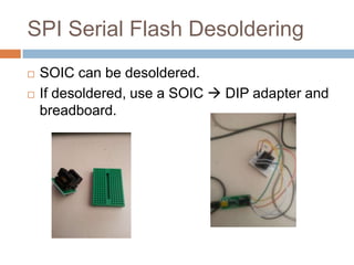 SPI Serial Flash Desoldering




SOIC can be desoldered.
If desoldered, use a SOIC  DIP adapter and
breadboard.

 