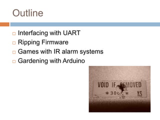 Outline






Interfacing with UART
Ripping Firmware
Games with IR alarm systems
Gardening with Arduino

 