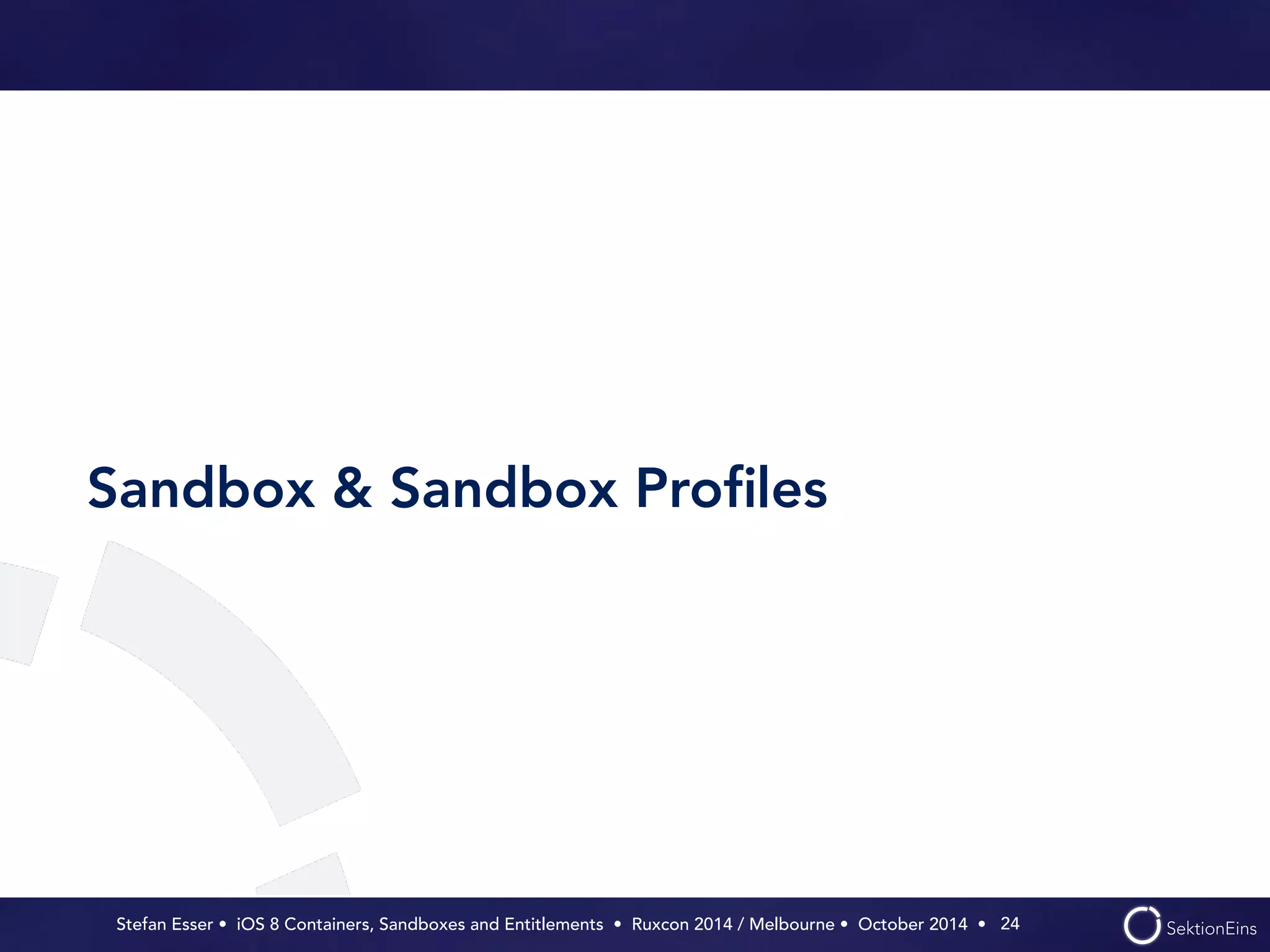 Sandbox & Sandbox Profiles 
Stefan Esser • iOS 8 Containers, Sandboxes and Entitlements • Ruxcon 2014 / Melbourne • October 2014 • 
24 
 