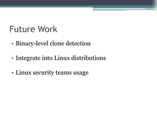 Future Work
• Binary-level clone detection

• Integrate into Linux distributions

• Linux security teams usage
 