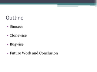 Outline
• Simseer

• Clonewise

• Bugwise

• Future Work and Conclusion
 