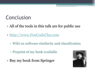 Conclusion
• All of the tools in this talk are for public use

• http://www.FooCodeChu.com

  ▫ Wiki on software similarity and classification

  ▫ Preprint of my book available

• Buy my book from Springer
 