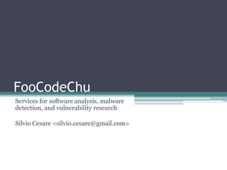 FooCodeChu
Services for software analysis, malware
detection, and vulnerability research

Silvio Cesare <silvio.cesare@gmail.com>
 