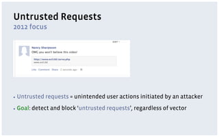 Untrusted Requests
2012 focus




▪  Untrusted    requests = unintended user actions initiated by an attacker
▪  Goal:   detect and block ‘untrusted requests’, regardless of vector
 