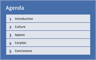 Agenda
 1   Introduction

 2   Culture

 3   Appsec

 4   CorpSec

 5   Conclusions
 