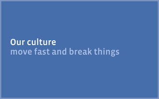 Our culture
move fast and break things
 