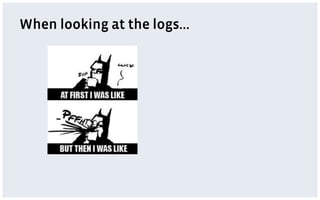 When looking at the logs…
 