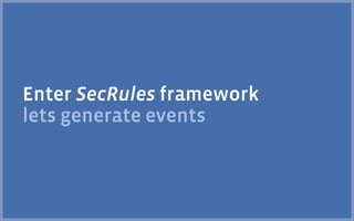 Enter SecRules framework
lets generate events
 