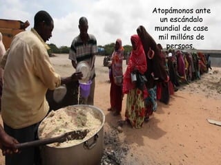 Atopámonos ante
un escándalo
mundial de case
mil millóns de
persoas.
 