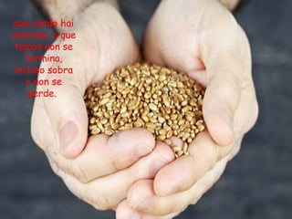 que cando hai
vontade, o que
temos non se
termina,
incluso sobra
e non se
perde.
 