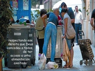 respectando ese
dereito que Deus
concedeu a todos,
de ter
acceso a unha
alimentación
axeitada.
 