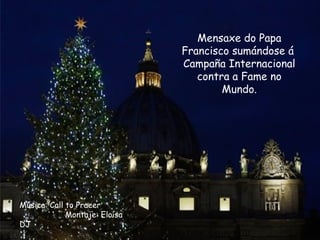 Mensaxe do Papa
Francisco sumándose á
Campaña Internacional
contra a Fame no
Mundo.
Música: Call to Praeer
Montaje: Eloísa
DJ
 