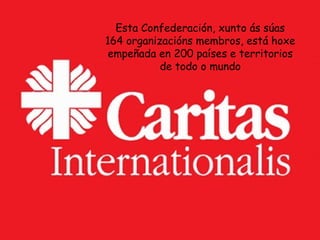 Esta Confederación, xunto ás súas
164 organizacións membros, está hoxe
empeñada en 200 países e territorios
de todo o mundo
 