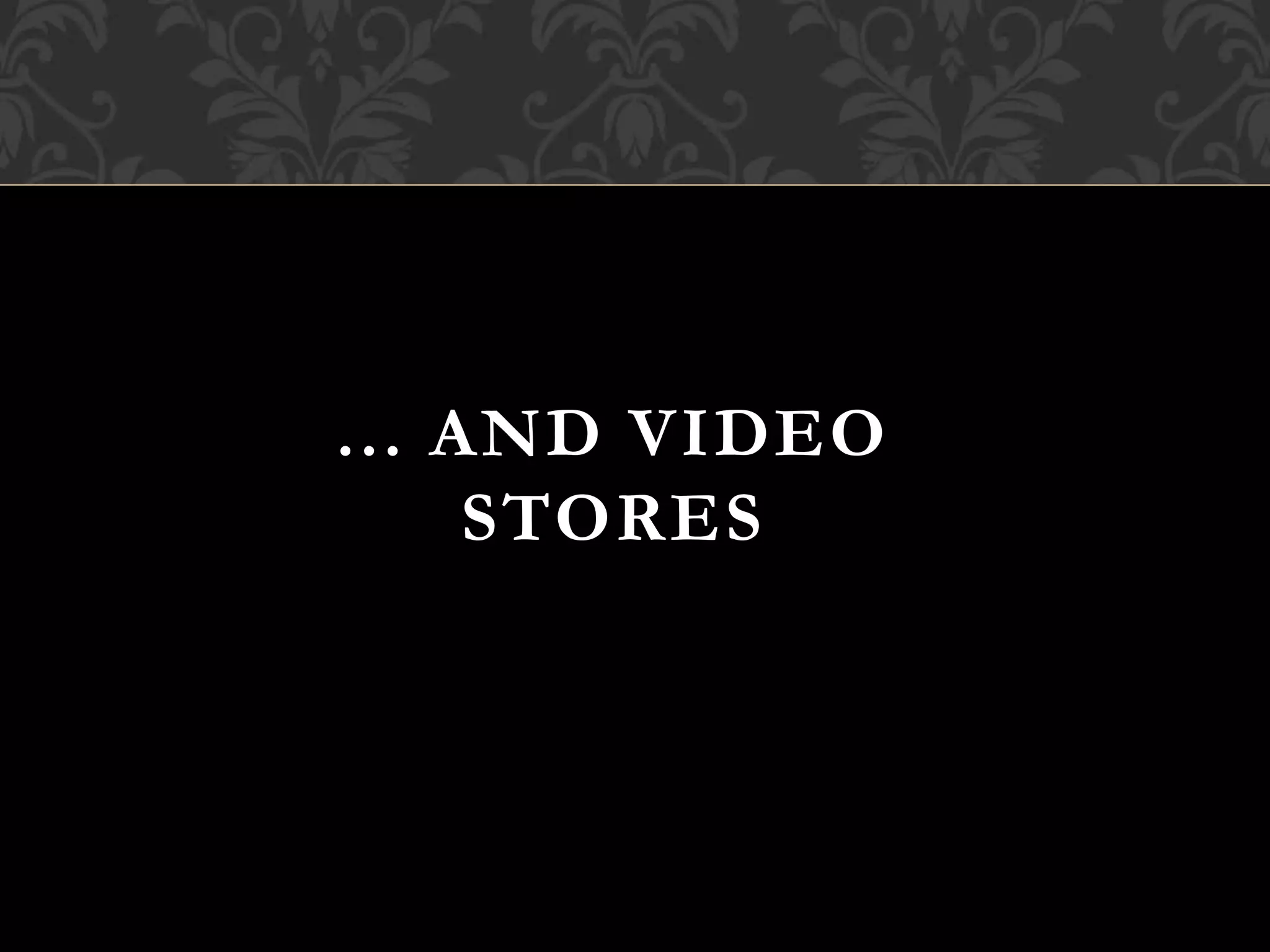 ... AND VIDEO
STORES
 